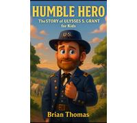 Humble Hero: The Story of Ulysses S. Grant for Kids (Biographies for Presidents for Kids)
