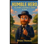 Humble Hero: The Story of Ulysses S. Grant for Kids (Biographies for Presidents for Kids)