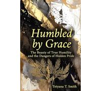 Humbled by Grace: The Beauty of True Humility and the Dangers of Hidden Pride