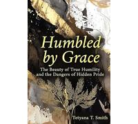 Humbled by Grace: The Beauty of True Humility and the Dangers of Hidden Pride
