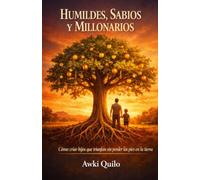 HUMILDES, SABIOS Y MILLONARIOS: Cómo criar hijos que triunfan: La guía para padres que quieren formar líderes con valores, inteligencia financiera y carácter, desde el