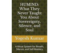 HUMIND: What They Never Taught You About Sovereignty, Silence, and Soul: A Ritual System for Breath, Silence, and Self-Mastery