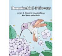 Hummingbird and Flowers Coloring Book for Teens and Adults: Simple and Relaxing Coloring Pages for Teens and Adults