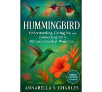 HUMMINGBIRD: Understanding, Caring for, and Connecting with Nature’s Smallest Wonders