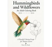 Hummingbirds and Wildflowers. An Adult Coloring Book: 40 Botanical Nature Scenes for Relaxation Featuring Hummingbirds, Garden Flowers, and Wild Blooms for Women Who Love Birds and the Outdoors