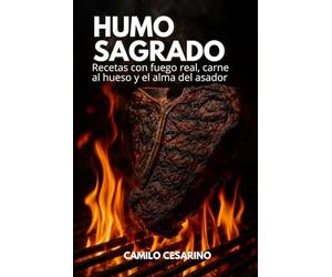 Humo Sagrado: Recetas con fuego real, carne al hueso y el alma del asador (Crudo y Sin Filtro)