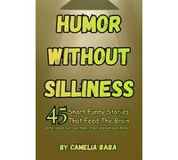 Humor Without Silliness: 45 Short Funny Stories That Feed The Brain/Reflections on Love, Loss, Money, Illness, and Learning as We Go