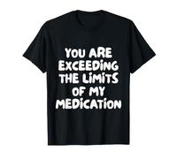 Humor You Are Exceeding The Limits of My Medication Camiseta