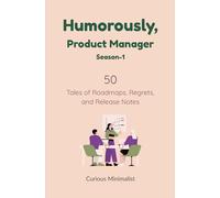 Humorously, Product Manager: 50 Tales of Roadmaps, Regrets and Release Notes (Humorously, AnyOne.AnyThing.AnyMoment)