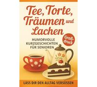 Humorvolle Kurzgeschichten: Tee, Torte, Träume und Lächeln - Geschichten für Senioren Erwachsene im Großdruck mit großer Schrift