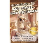 HUMORVOLLES ANTI-STRESS-BUCH FÜR FRAUEN: Wenn Plan A nicht klappt, hilft Plan B (und Schokolade)