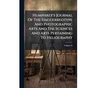 Humphrey's Journal Of The Daguerreotype And Photographic Arts And The Sciences And Arts Pertaining To Heliography