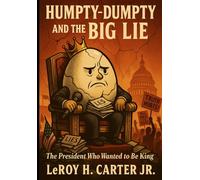HUMPTY-DUMPTY AND THE BIG LIE: Ther President Who Wanted to Be King (HUMPTY-DUMPTY HAD A GREAT FALL)