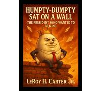 HUMPTY-DUMPTY SAT ON A WALL: THE PRESIDENT WHO WANTED TO BE KING (HUMPTY-DUMPTY HAD A GREAT FALL)
