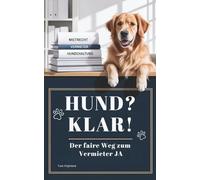 Hund? Klar! - Der faire Weg zum Vermieter JA: „Wie du deinen Vermieter für die Hundehaltung gewinnst - mit Psychologie, Praxiswissen und rechtlichen Grundlagen.“