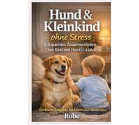 Hund & Kleinkind ohne Stress: 1-4 Jahre: klare Regeln, ruhige Routinen und sichere Nähe zwischen Kind und Hund