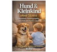 Hund & Kleinkind ohne Stress: 1-4 Jahre: klare Regeln, ruhige Routinen und sichere Nähe zwischen Kind und Hund