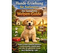 Hunde-Erziehung für Anfänger: Der komplette Welpen-Guide - Welpen erziehen, stubenrein bekommen, Grundkommandos, Leinenführigkeit und alles für glückliche Hunde von 8 Wochen bis 1 Jahr