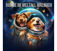 Hunde im Weltall Malbuch: Einzigartiges Hunde im Weltall Malbuch für Teenager und Erwachsene: Für Hundefans jeden Alters (Weltall Malbücher für ... (Space Coloring Books for Teens and Adults)
