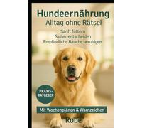 Hundeernährung - Alltag ohne Rätsel: Sanft füttern, sicher entscheiden, empfindliche Bäuche beruhigen Autor: Robe