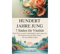Hundert Jahre Jung - 7 Säulen für Vitalität: Dein Weg zu mehr Langlebigkeit und Longevity: Die Geheimnisse der Blue Zones für ein erfülltes Leben