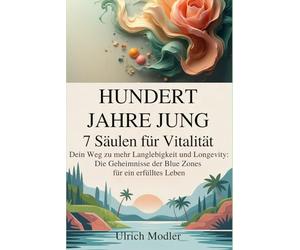 Hundert Jahre Jung - 7 Säulen für Vitalität: Dein Weg zu mehr Langlebigkeit und Longevity: Die Geheimnisse der Blue Zones für ein erfülltes Leben (Kompass für das 21. Jahrhundert)