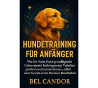 HUNDETRAINING FÜR ANFÄNGER: Wie Sie Ihrem Hund grundlegende Gehorsamkeit beibringen und Verhaltensprobleme reduzieren können, selbst wenn Sie zum ersten Mal einen Hund haben! (hunde verstehen lernen)