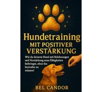 HUNDETRAINING MIT POSITIVER VERSTÄRKUNG: Wie du deinem Hund mit Belohnungen und Verstärkung neue Fähigkeiten beibringst, ohne ihn bestrafen zu müssen!: 5 (hunde verstehen lernen)