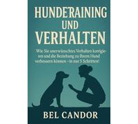 HUNDETRAINING UND VERHALTEN: Wie Sie unerwünschtes Verhalten korrigieren und die Beziehung zu Ihrem Hund verbessern können - in nur 5 Schritten! (hunde verstehen lernen)