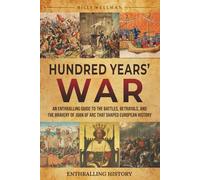 Hundred Years’ War: An Enthralling Guide to the Battles, Betrayals, and the Bravery of Joan of Arc That Shaped European History (Exploring the Past)