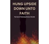 HUNG UPSIDE DOWN UNTO FAITH: The Cost of Following Christ to the End