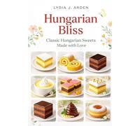 Hungarian Bliss: Classic Hungarian Sweets Made with Love (Hungarian Bliss Baking Series)