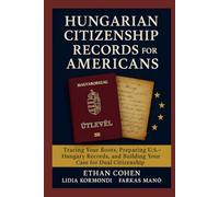 Hungarian Citizenship Records for Americans: A Genealogy and Document Guide to Proving Descent: Detailed research strategies, U.S.-Hungary document preparation, and insider tips for dual citizenship