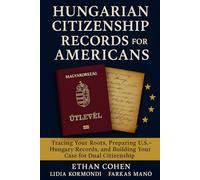 Hungarian Citizenship Records for Americans: A Genealogy and Document Guide to Proving Descent: Detailed research strategies, U.S.-Hungary document preparation, and insider tips for dual citizenship