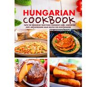 Hungarian Cookbook: Taste the Hungarian Traditional Homemade Cakes, Comforting Soup, and Refreshing Salad Recipes for Every Occasion.