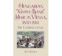 Hungarian “Gypsy-Band” Music in Vienna, 1850-1914: The Csárdás Craze (Eastman Studies in Music)