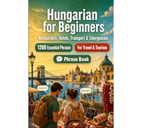 Hungarian Phrase Book for Beginners: 1200 Essential Hungarian Phrases for Travel: Easy Pronunciation Guide, Everyday Conversations, Restaurants, Hotels, Transportation, Shopping, Emergencies