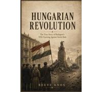 HUNGARIAN REVOLUTION: The True Story of Budapest's 1956 Uprising Against Soviet Rule