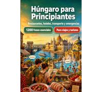 Húngaro Para Principiantes: 1200 frases esenciales en Húngaro para viajar: Guía fácil de pronunciación, conversaciones cotidianas, restaurantes, hoteles, transporte, compras, emergencias