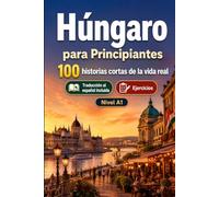 Húngaro para Principiantes A1: 100 historias cortas de la vida real: Mejora tu comprensión y expresión escrita con situaciones bilingües sencillas de la vida cotidiana