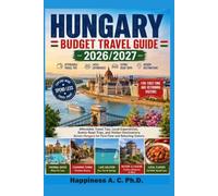 HUNGARY BUDGET TRAVEL GUIDE 2026/2027: Affordable Travel Tips, Local Experiences, Scenic Road Trips, and Hidden Destinations Across Hungary for First-Time and Returning Visitors