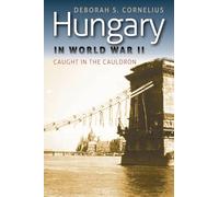 Hungary in World War II: Caught in the Cauldron (World War II: the Global, Human, and Ethical Dimension)