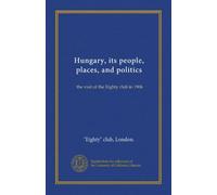 Hungary, its people, places, and politics: the visit of the Eighty club in 1906