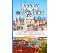 Hungary Summer Travel Guide 2025: Enchanted Danube days, charming villages, and vibrant summer discoveries across Hungary (Travel Books and Tour Guides)
