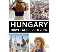 HUNGARY TRAVEL GUIDE 2025-2026: The Complete Companion to Unforgettable Experiences in Budapest, the Danube Bend, Wine Country, Lake Balaton, and Beyond