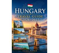 Hungary Travel Guide 2026-2027: Explore Budapest, Lake Balaton, the Danube Bend, Eger, Szentendre, thermal baths, historic towns and unforgettable ... couples, families, and solo travelers