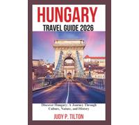 HUNGARY TRAVEL GUIDE 2026: Discover Hungary: A Journey Through Culture, Nature, and History