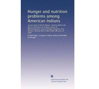 Hunger and nutrition problems among American Indians: A case study of North Dakota : hearing before the Select Committee on Hunger, House of ... hearing held in New Town, ND, July 10, 1987