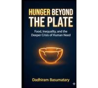Hunger Beyond the Plate: Food, Inequality, and the Deeper Crisis of Human Need: 4 (Starving in Plenty: A Five-Book Series on Hunger, Power, and Human Failure)