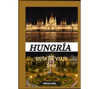 HUNGRÍA GUÍA DE VIAJE 2025: Guía de viaje de Hungría actualizada: principales destinos, mejor época para viajar, hoteles, requisitos de visa, consejos de transporte y más